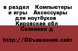  в раздел : Компьютеры и игры » Аксессуары для ноутбуков . Кировская обл.,Сезенево д.